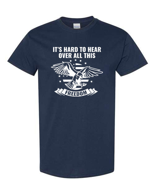 It's Hard to Hear Over All This Freedom T-Shirt